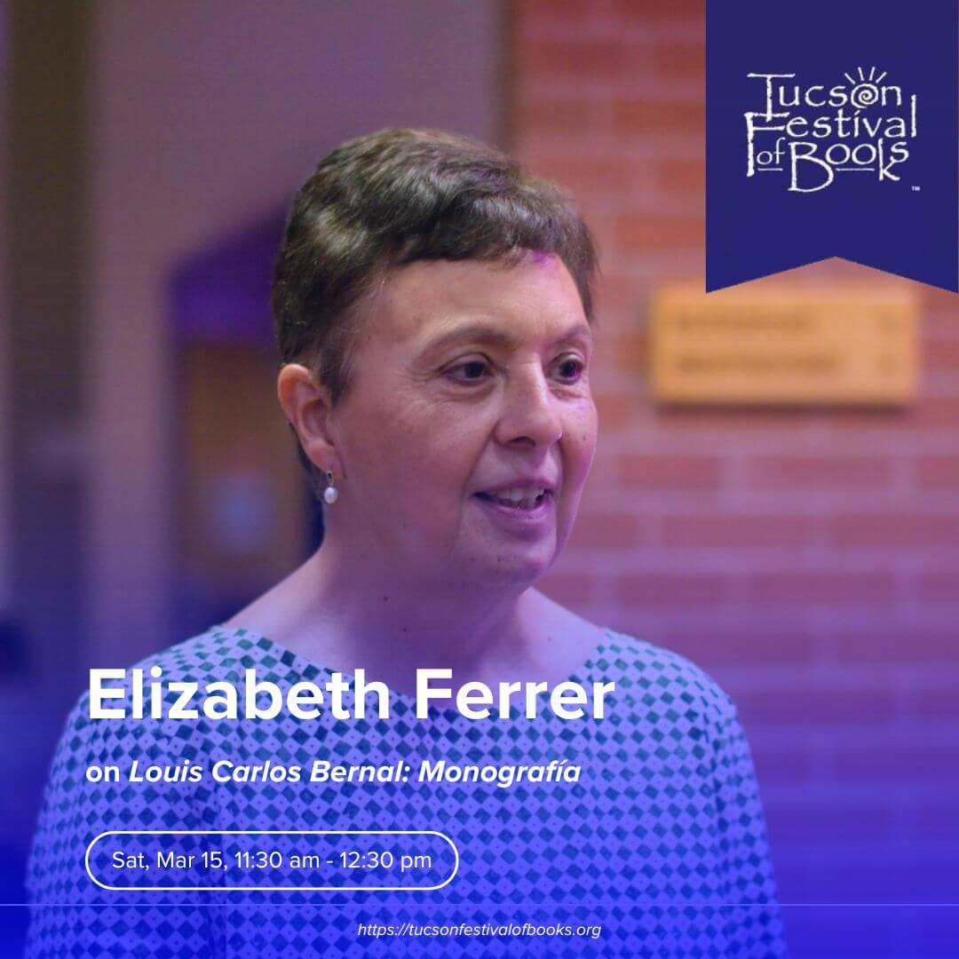 Tucson Festival of Books - Elizabeth Ferrer on Louis Carlos Bernal: Monograf&iacute;a. Sat, Mar 15, 11:30am - 12:30 pm
